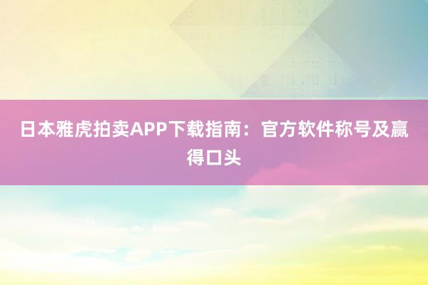 日本雅虎拍卖APP下载指南：官方软件称号及赢得口头