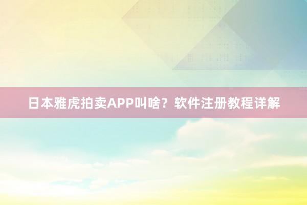 日本雅虎拍卖APP叫啥？软件注册教程详解