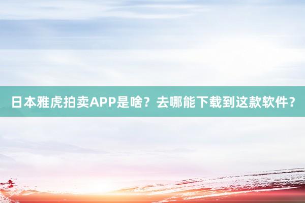 日本雅虎拍卖APP是啥？去哪能下载到这款软件？