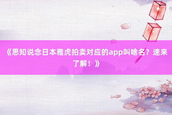 《思知说念日本雅虎拍卖对应的app叫啥名？速来了解！》