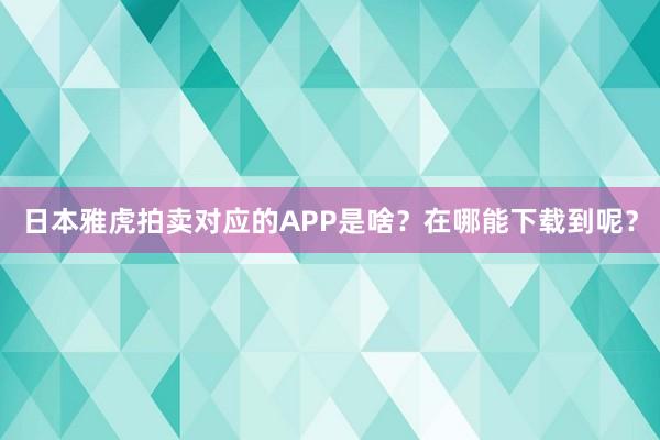 日本雅虎拍卖对应的APP是啥？在哪能下载到呢？