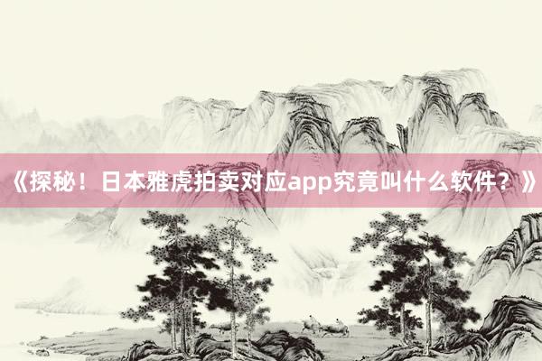 《探秘！日本雅虎拍卖对应app究竟叫什么软件？》
