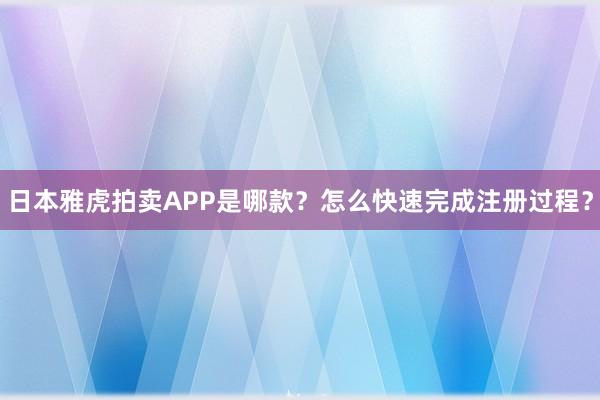 日本雅虎拍卖APP是哪款？怎么快速完成注册过程？
