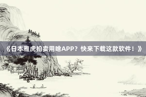 《日本雅虎拍卖用啥APP？快来下载这款软件！》